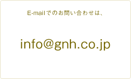 E-mailでのお問い合わせは、info@gnh.co.jp